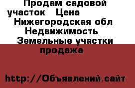 Продам садовой участок › Цена ­ 150 000 - Нижегородская обл. Недвижимость » Земельные участки продажа   